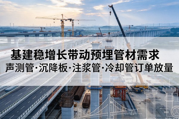 龙山基建稳增长带动预埋监测管材需求,声测管、沉降板、注浆管订单持续放量