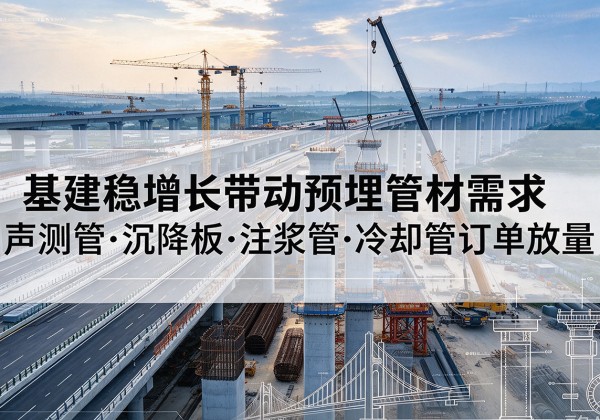 龙山基建稳增长带动预埋监测管材需求，声测管、沉降板、注浆管订单持续放量