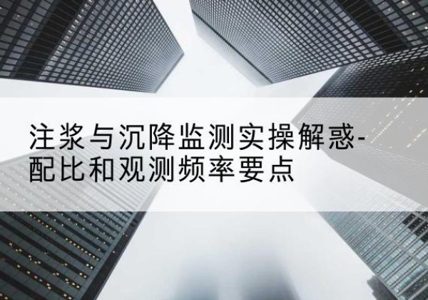 龙山水泥浆配比不当会不会造成注浆管堵管？-注浆与沉降监测实操解惑-配比和观测频率要点