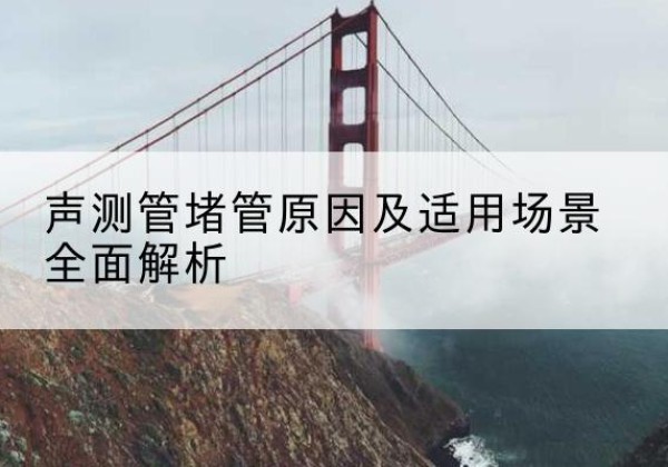 龙山声测管堵管的主要原因有哪些？-声测管堵管原因及适用场景全面解析